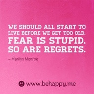 Fear is stupid && so are regrets!