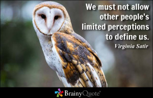 ... other people's limited perceptions to define us. - Virginia Satir
