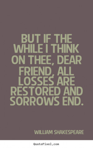 ... quotes - But if the while i think on thee, dear friend,.. - Friendship