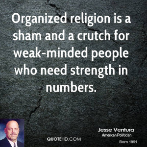 ... sham and a crutch for weak-minded people who need strength in numbers
