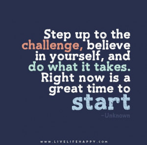 Step up to the challenge, believe in yourself, and do what it takes ...