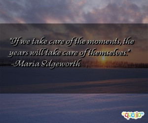 if we take care of the moments the years will take care of themselves ...