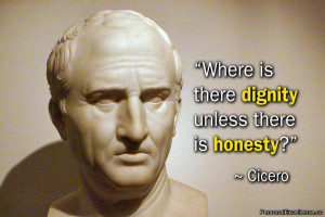 ... Quote: “Where is there dignity unless there is honesty?” ~ Cicero