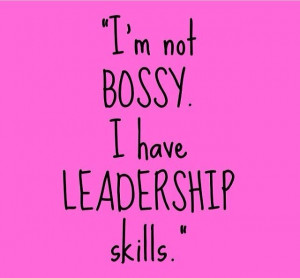 not bossy. I'm have leadership skills