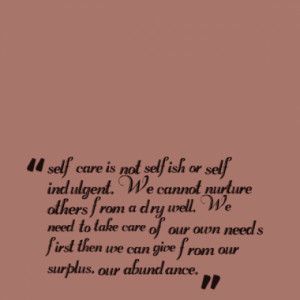 self care is not selfish or self indulgent. We cannot nurture others ...
