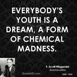 Everybody's youth is a dream, a form of chemical madness.