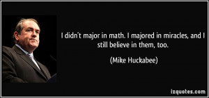 ... majored in miracles, and I still believe in them, too. - Mike Huckabee