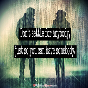 Don’t settle for anybody, just so you can have somebody. #lovequotes