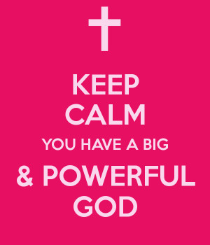 KEEP CALM YOU HAVE A BIG & POWERFUL GOD