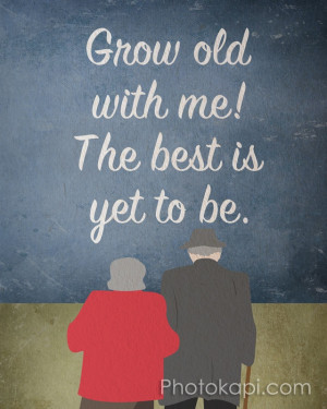 Grow Old With Me...this quote is what David and I intend for ourselves ...