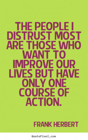 The people I distrust most are those who want to improve our lives but ...