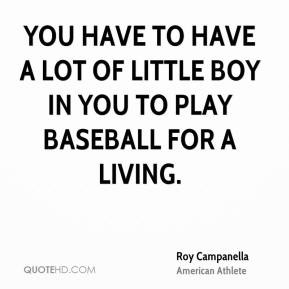 Roy Campanella - You have to have a lot of little boy in you to play ...