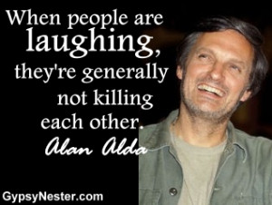 ... are laughing, they're generally not killing each other. Alan Alda