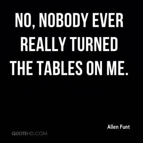 Allen Funt - No, nobody ever really turned the tables on me.