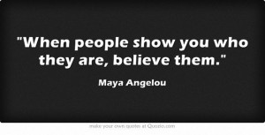 When people show you who they are, believe them.