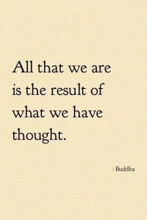 All that we are is the result of what we thought..