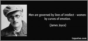 Men are governed by lines of intellect - women: by curves of emotion ...