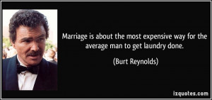 ... expensive way for the average man to get laundry done. - Burt Reynolds