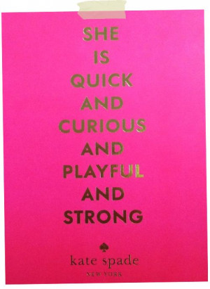 She is quick and curious and playful and strong. ~Kate Spade