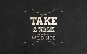 take a walk on the wild side. Lou reed