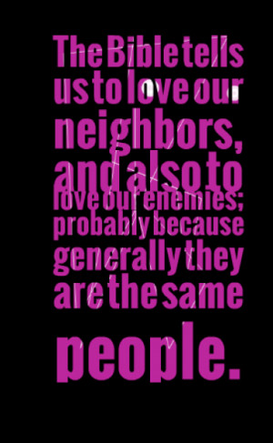 The Bible tells us to love our neighbors, and also to love our enemies ...