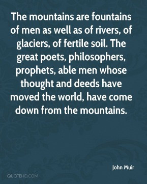 The mountains are fountains of men as well as of rivers, of glaciers ...