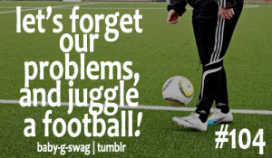 ... .com/lets-forget-our-problemsand-juggle-a-football-football-quote
