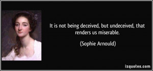 It is not being deceived, but undeceived, that renders us miserable ...