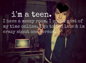 teen. I have a messy room. I spend most of my time online. I go ...