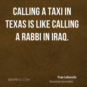 Calling a taxi in Texas is like calling a rabbi in Iraq.