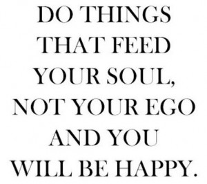 Do things that feed your soul not your ego