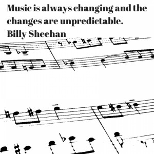 ... is always changing and the changes are unpredictable. - Billy Sheehan
