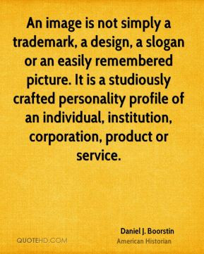 Daniel J. Boorstin - An image is not simply a trademark, a design, a ...