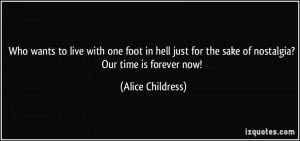 ... for the sake of nostalgia? Our time is forever now! - Alice Childress