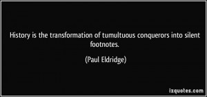 History is the transformation of tumultuous conquerors into silent ...