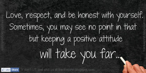 Love, respect, and be honest with yourself. Sometimes, you may see no ...