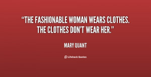 The fashionable woman wears clothes. The clothes don't wear her.”