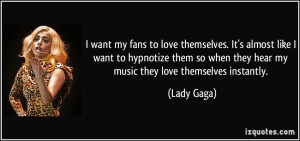 ... so when they hear my music they love themselves instantly. - Lady Gaga