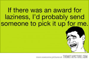 ... Award For Laziness, I’d Probably Send Someone To Pick It Up For Me