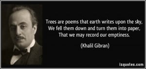 Trees are poems that earth writes upon the sky, We fell them down and ...