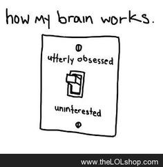 How my brain works the majority of the time. More