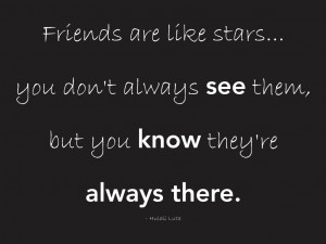 Friends are like stars... you don't always see them, but you know they ...