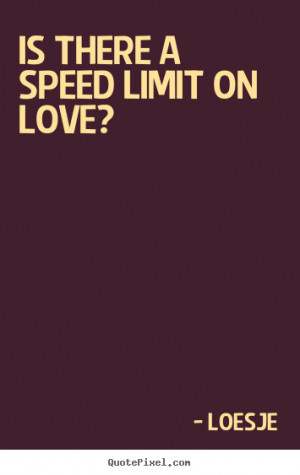 ... to make picture quotes about love - Is there a speed limit on love