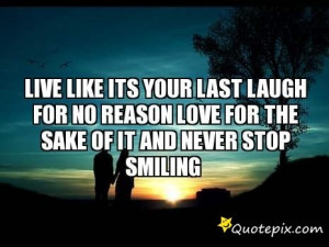 ... LastLaugh For No ReasonLove For The Sake Of ItAnd Never Stop Smiling