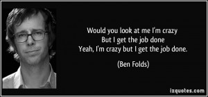 ... get-the-job-done-yeah-i-m-crazy-but-i-get-the-job-done-ben-folds