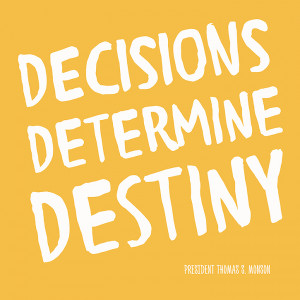 Decisions determine destiny.” – President Thomas S. Monson