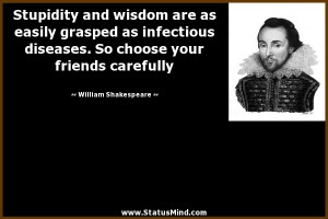 Stupidity and wisdom are as easily grasped as infectious diseases. So ...