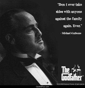 Don’t ever take sides against the family – The Godfather