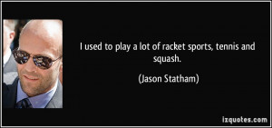 used to play a lot of racket sports, tennis and squash. - Jason ...