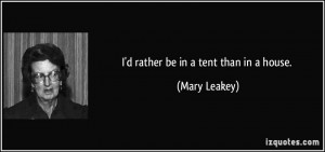 rather be in a tent than in a house. - Mary Leakey
